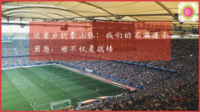 记者分析泰山队:我们的不满源于困惑,而不仅是战绩