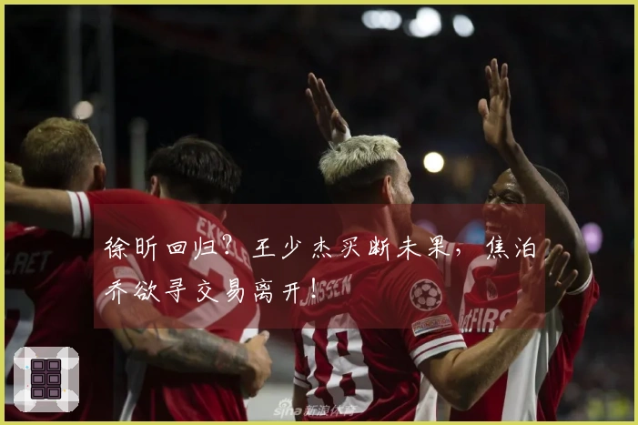 徐昕回归？王少杰买断未果，焦泊乔欲寻交易离开！